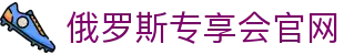 俄罗斯·专享会(中国区)官方网站